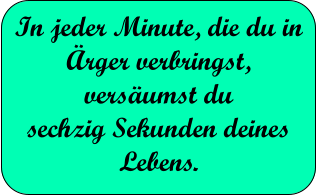 In jeder Minute, die du in �rger verbringst, vers�umst du  sechzig Sekunden deines Lebens.